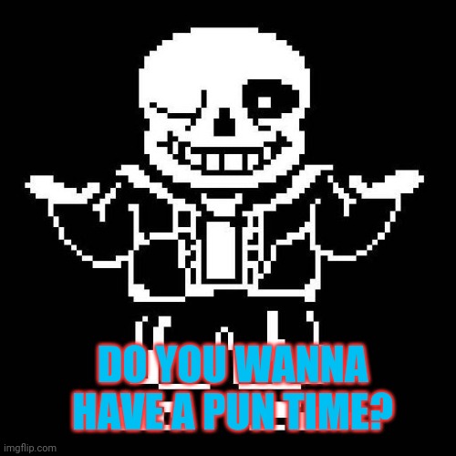 sans undertale | DO YOU WANNA HAVE A PUN TIME? | image tagged in sans undertale | made w/ Imgflip meme maker