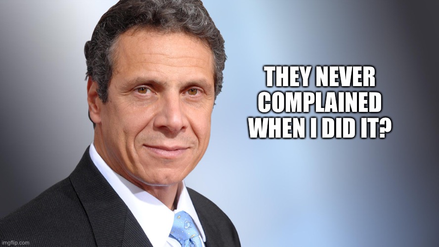 Andrew Cuomo | THEY NEVER COMPLAINED WHEN I DID IT? | image tagged in andrew cuomo | made w/ Imgflip meme maker