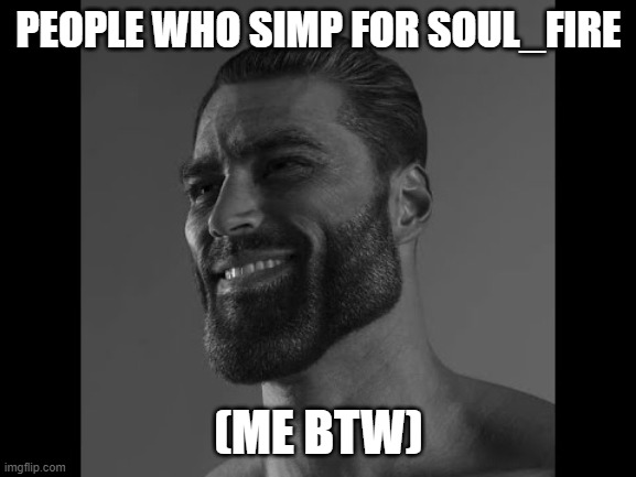 Mega Chad | PEOPLE WHO SIMP FOR SOUL_FIRE; (ME BTW) | image tagged in mega chad | made w/ Imgflip meme maker