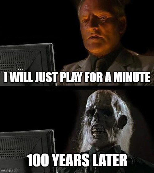 I'll Just Wait Here | I WILL JUST PLAY FOR A MINUTE; 100 YEARS LATER | image tagged in memes,i'll just wait here | made w/ Imgflip meme maker