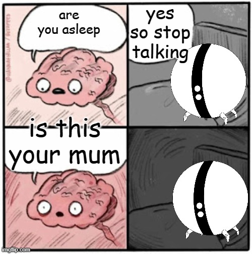 Brain Before Sleep | yes so stop talking; are you asleep; is this your mum | image tagged in brain before sleep | made w/ Imgflip meme maker