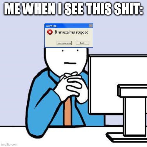 computer neutral face | ME WHEN I SEE THIS SHIT: | image tagged in computer neutral face | made w/ Imgflip meme maker