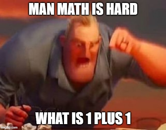 Mr incredible mad | MAN MATH IS HARD; WHAT IS 1 PLUS 1 | image tagged in mr incredible mad | made w/ Imgflip meme maker