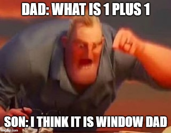 Mr incredible mad | DAD: WHAT IS 1 PLUS 1; SON: I THINK IT IS WINDOW DAD | image tagged in mr incredible mad | made w/ Imgflip meme maker