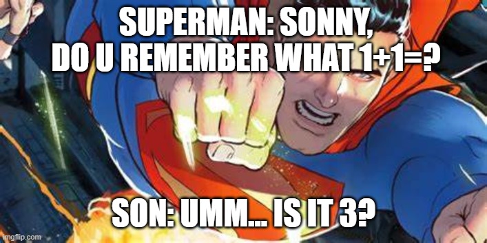 Superman | SUPERMAN: SONNY, DO U REMEMBER WHAT 1+1=? SON: UMM... IS IT 3? | image tagged in superman,super,dumb,funny,maths,fun | made w/ Imgflip meme maker