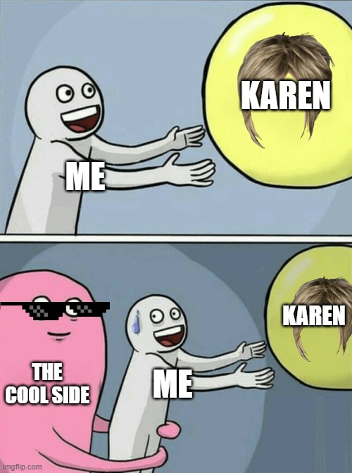 karen is the berst (best and worst) | KAREN; ME; KAREN; THE COOL SIDE; ME | image tagged in memes,running away balloon | made w/ Imgflip meme maker