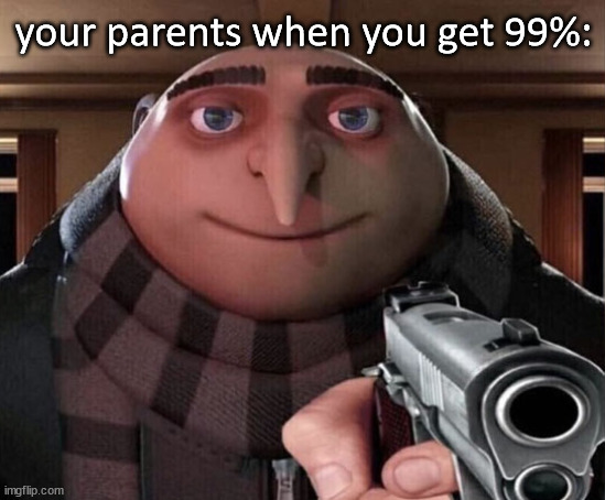 Parents in a nutshell pt.2 | your parents when you get 99%: | image tagged in gru gun,school memes,parents memes,math in a nutshell | made w/ Imgflip meme maker