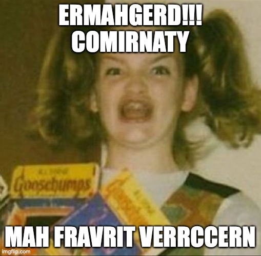 Comirnaty! |  ERMAHGERD!!!
COMIRNATY; MAH FRAVRIT VERRCCERN | image tagged in vaccines,pfizer,comirnaty,fravrit,ermahgerd berks,ermahgerd | made w/ Imgflip meme maker