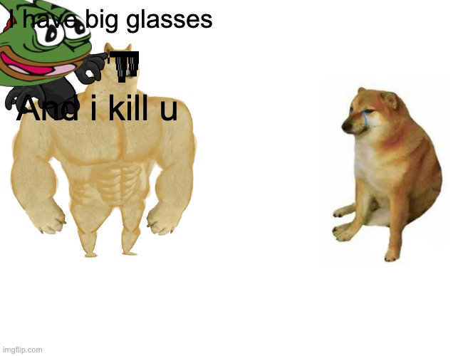 Buff Doge vs. Cheems |  I have big glasses; And i kill u | image tagged in memes,buff doge vs cheems | made w/ Imgflip meme maker