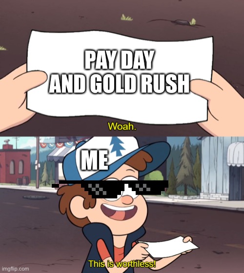 Lol Pokémon |  PAY DAY AND GOLD RUSH; ME | image tagged in this is worthless | made w/ Imgflip meme maker