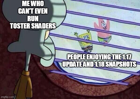 *sobbing intensifies* | ME WHO CAN'T EVEN RUN TOSTER SHADERS; PEOPLE ENJOYING THE 1.17 UPDATE AND 1.18 SNAPSHOTS | image tagged in squidward window,sad,crying | made w/ Imgflip meme maker
