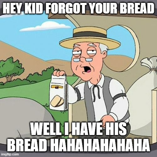 Pepperidge Farm Remembers Meme | HEY KID FORGOT YOUR BREAD; WELL I HAVE HIS BREAD HAHAHAHAHAHA | image tagged in memes,pepperidge farm remembers | made w/ Imgflip meme maker