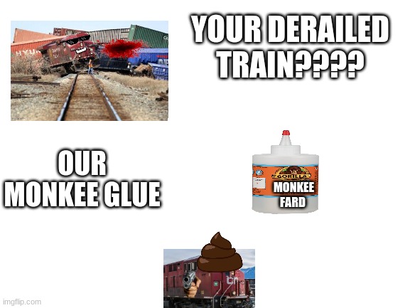 Blank White Template | YOUR DERAILED TRAIN???? OUR MONKEE GLUE; MONKEE FARD | image tagged in blank white template | made w/ Imgflip meme maker