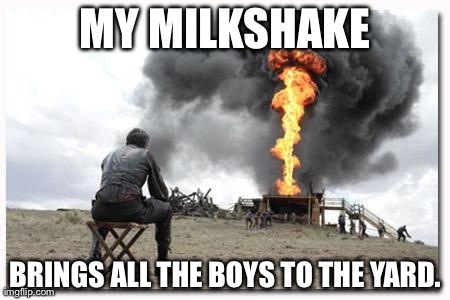 MY MILKSHAKE BRINGS ALL THE BOYS TO THE YARD. | image tagged in my milkshake brings all the boys to the yard | made w/ Imgflip meme maker