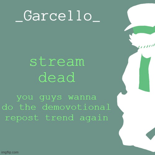 garcello. | stream dead; you guys wanna do the demovotional repost trend again | image tagged in garcello | made w/ Imgflip meme maker