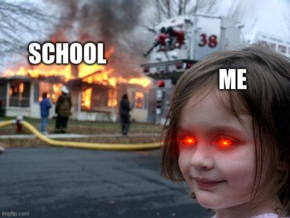 in my mind during school | ME; SCHOOL | image tagged in memes,disaster girl | made w/ Imgflip meme maker