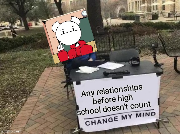 As the great somethingelseyt said: | Any relationships before high school doesn't count | image tagged in memes,change my mind,somethingelseyt | made w/ Imgflip meme maker