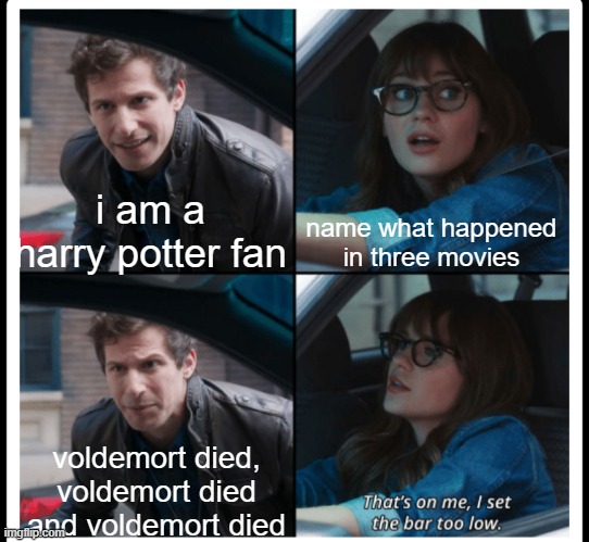 he was right tho |  name what happened in three movies; i am a harry potter fan; voldemort died, voldemort died and voldemort died | image tagged in memes,funny,brooklyn 99 set the bar too low,harry potter,harry potter meme,you're a wizard harry | made w/ Imgflip meme maker
