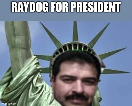 Raydog For President  | RAYDOG FOR PRESIDENT | image tagged in raydog for president | made w/ Imgflip meme maker