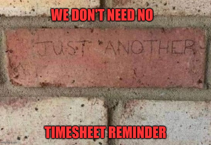 Brick in the wall Timesheet Reminder | WE DON'T NEED NO; TIMESHEET REMINDER | image tagged in brick in the wall timesheet reminder,timesheet reminder,timesheet meme,meme | made w/ Imgflip meme maker