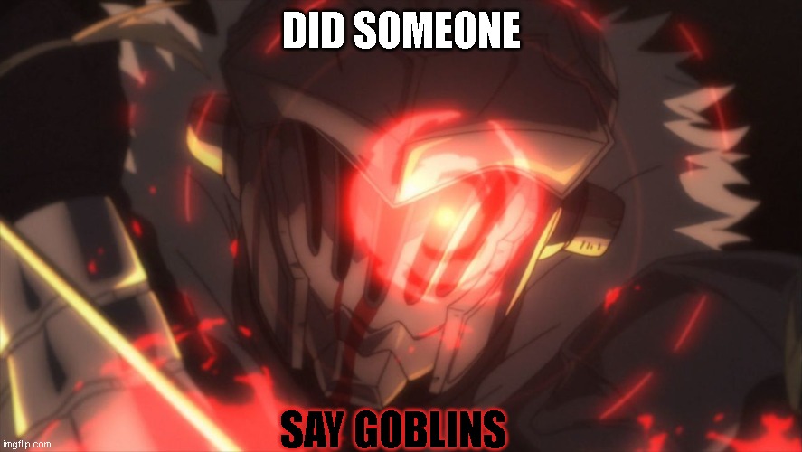 Goblin Slayer awoken template | DID SOMEONE; SAY GOBLINS | image tagged in goblin slayer awoken template | made w/ Imgflip meme maker