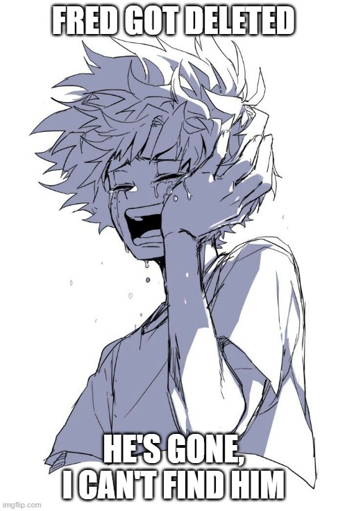 Sad Deku | FRED GOT DELETED; HE'S GONE, I CAN'T FIND HIM | image tagged in sad deku | made w/ Imgflip meme maker