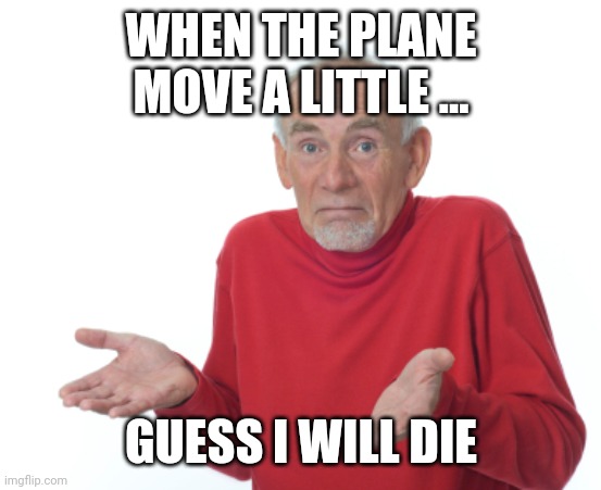 I Hate Plane |  WHEN THE PLANE MOVE A LITTLE ... GUESS I WILL DIE | image tagged in guess i'll die,funny,memes,funny memes | made w/ Imgflip meme maker