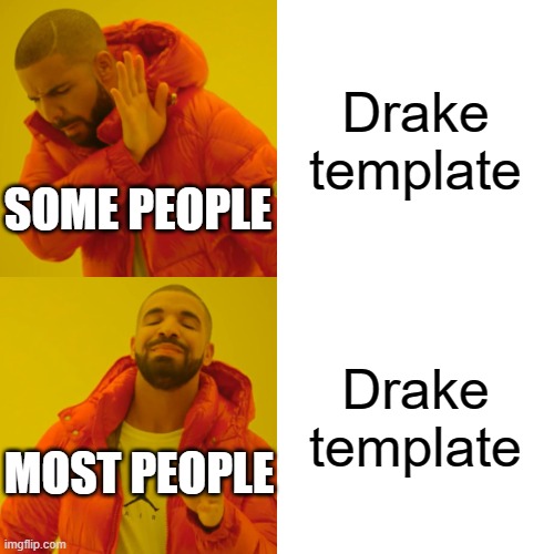Hey guys sorry for not making memes for a bit I was just taking a break to get my ideas back Sincerely -Stormy | Drake template; SOME PEOPLE; Drake template; MOST PEOPLE | image tagged in memes,drake hotline bling,fun,drake template,most people,some people | made w/ Imgflip meme maker