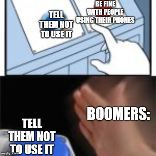 Red and blue button hitting blue | BE FINE WITH PEOPLE USING THEIR PHONES; TELL THEM NOT TO USE IT; BOOMERS:; TELL THEM NOT TO USE IT | image tagged in red and blue button hitting blue,boomers,phone,memes,gaming | made w/ Imgflip meme maker