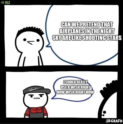 Sir this is a wendys | CAN WE PRETEND THAT AIRPLANES IN THE NIGHT SKY ARE LIKE SHOOTING STARS; I COULD REALLY USE A WISH RIGHT NOW WISH RIGHT NOW | image tagged in sir this is a wendys | made w/ Imgflip meme maker