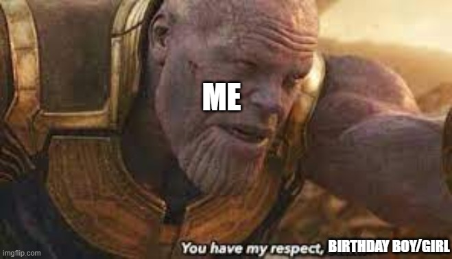 you have my respect ________ | ME BIRTHDAY BOY/GIRL | image tagged in you have my respect ________ | made w/ Imgflip meme maker
