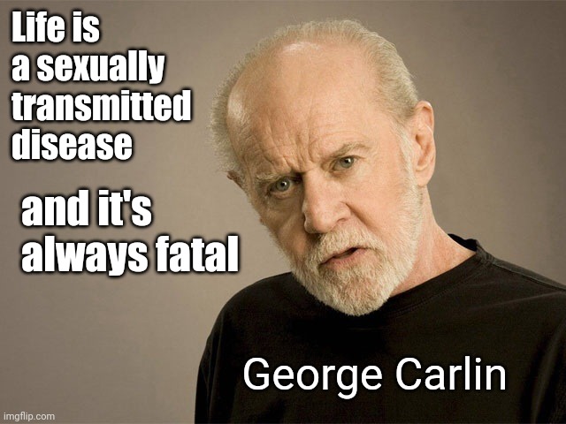 George Carlin | Life is a sexually transmitted disease and it's always fatal George Carlin | image tagged in george carlin | made w/ Imgflip meme maker