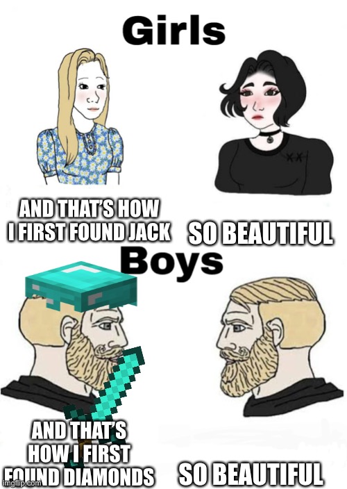 Girls vs Boys | AND THAT’S HOW I FIRST FOUND JACK; SO BEAUTIFUL; SO BEAUTIFUL; AND THAT’S HOW I FIRST FOUND DIAMONDS | image tagged in girls vs boys | made w/ Imgflip meme maker