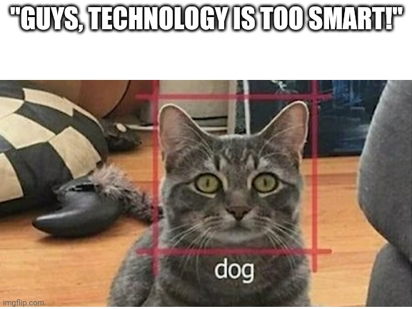 dog | "GUYS, TECHNOLOGY IS TOO SMART!" | image tagged in dog,shitpost | made w/ Imgflip meme maker