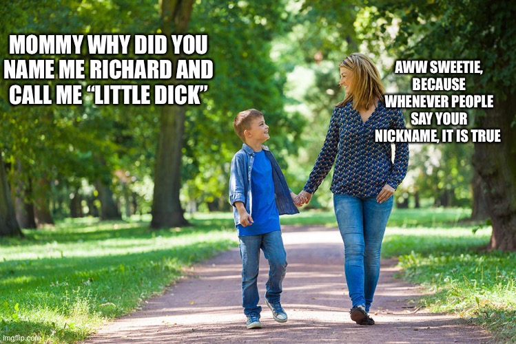 Mom ending own son’s career by naming him | AWW SWEETIE, BECAUSE WHENEVER PEOPLE SAY YOUR NICKNAME, IT IS TRUE; MOMMY WHY DID YOU NAME ME RICHARD AND CALL ME “LITTLE DICK” | image tagged in mom and son walking | made w/ Imgflip meme maker