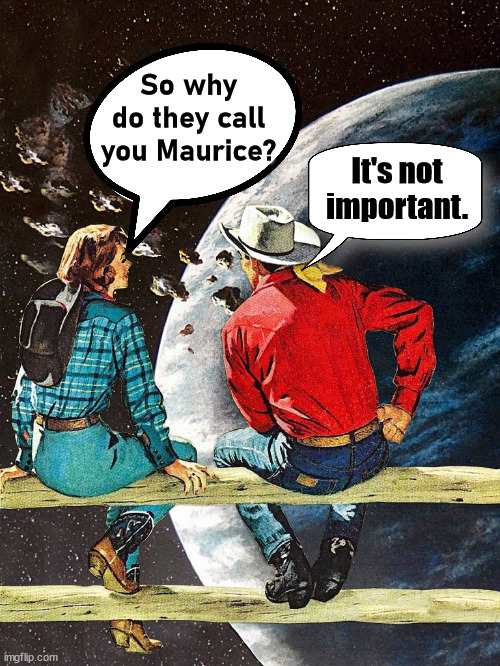 Steve Miller reference | So why do they call you Maurice? It's not
important. | image tagged in comics/cartoons,steve miller band,space,cowboy | made w/ Imgflip meme maker