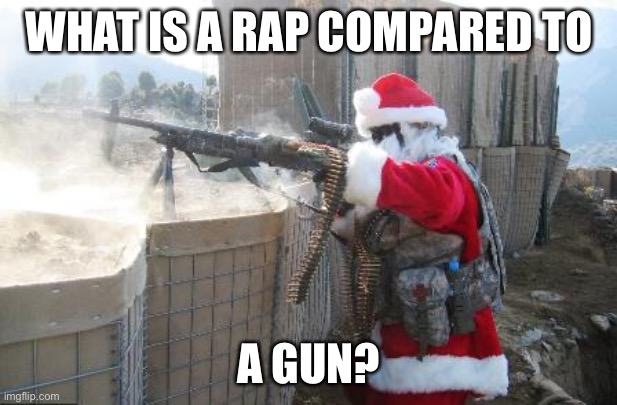 Hohoho Meme | WHAT IS A RAP COMPARED TO A GUN? | image tagged in memes,hohoho | made w/ Imgflip meme maker