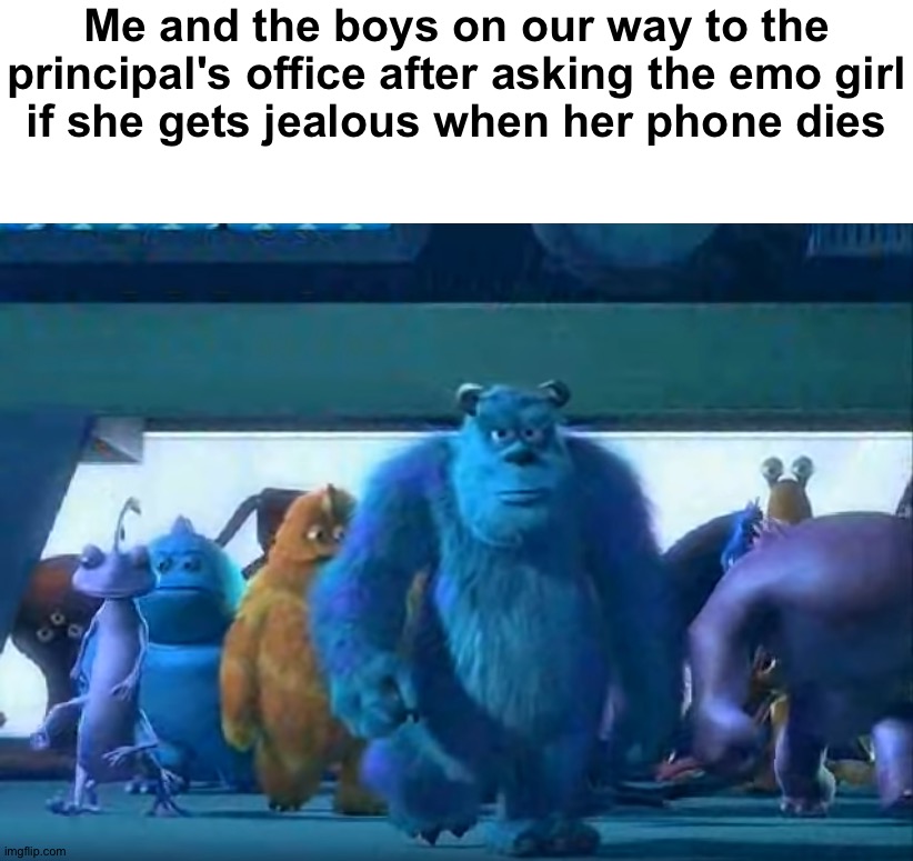You guys get jealous when your phone dies? | Me and the boys on our way to the principal's office after asking the emo girl
if she gets jealous when her phone dies | image tagged in me and the boys,memes,funny,funny memes,dank memes,lol | made w/ Imgflip meme maker