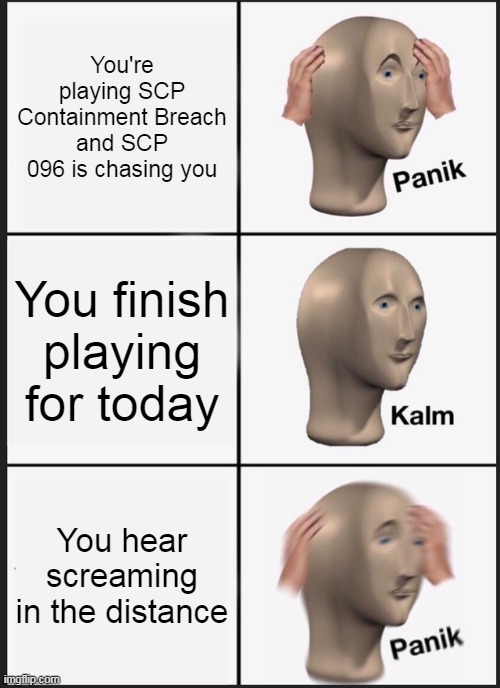 Panik Kalm Panik Meme |  You're playing SCP Containment Breach and SCP 096 is chasing you; You finish playing for today; You hear screaming in the distance | image tagged in memes,panik kalm panik,scp meme | made w/ Imgflip meme maker