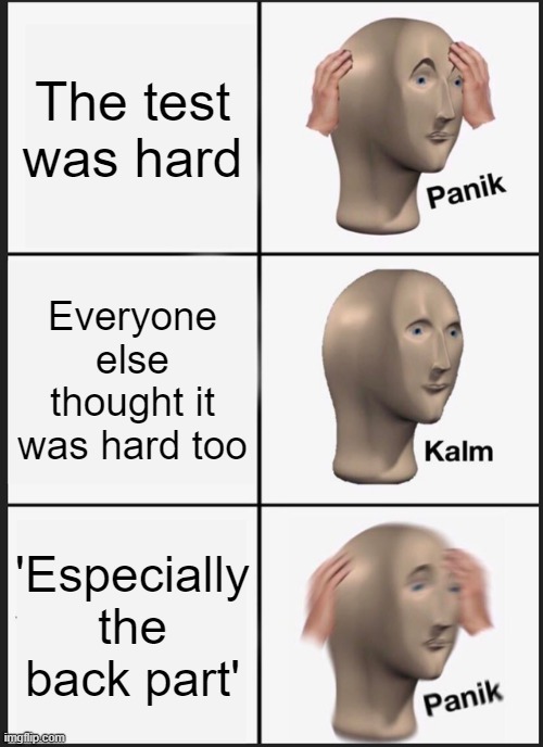 Panik Kalm Panik | The test was hard; Everyone else thought it was hard too; 'Especially the back part' | image tagged in memes,panik kalm panik | made w/ Imgflip meme maker