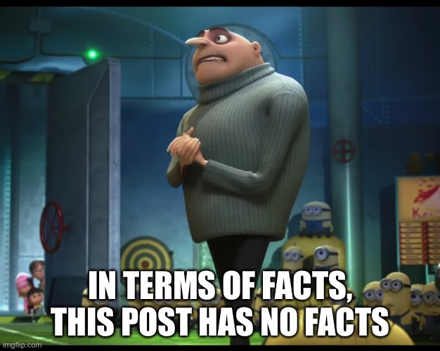 gru no money | IN TERMS OF FACTS, THIS POST HAS NO FACTS | image tagged in gru no money | made w/ Imgflip meme maker