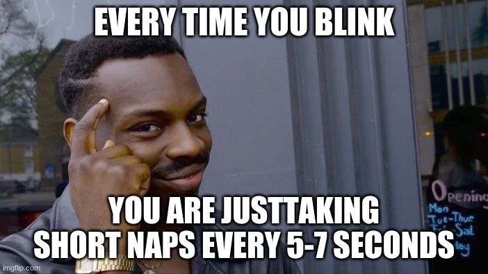 think about  it | EVERY TIME YOU BLINK; YOU ARE JUST TAKING SHORT NAPS EVERY 5-7 SECONDS | image tagged in memes,roll safe think about it | made w/ Imgflip meme maker