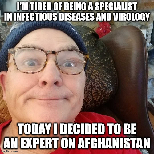 Durl Earl | I'M TIRED OF BEING A SPECIALIST IN INFECTIOUS DISEASES AND VIROLOGY; TODAY I DECIDED TO BE AN EXPERT ON AFGHANISTAN | image tagged in durl earl | made w/ Imgflip meme maker