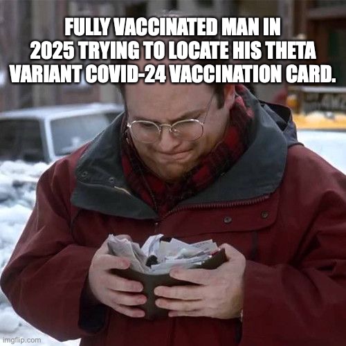 FULLY VACCINATED MAN IN 2025 TRYING TO LOCATE HIS THETA VARIANT COVID-24 VACCINATION CARD. | made w/ Imgflip meme maker