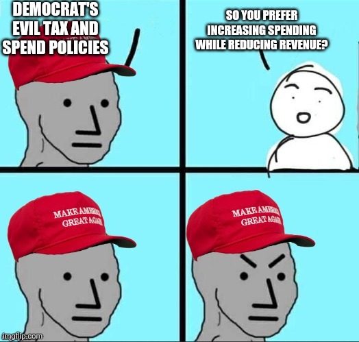 MAGA NPC (AN AN0NYM0US TEMPLATE) | DEMOCRAT'S EVIL TAX AND SPEND POLICIES; SO YOU PREFER INCREASING SPENDING WHILE REDUCING REVENUE? | image tagged in maga npc an an0nym0us template | made w/ Imgflip meme maker