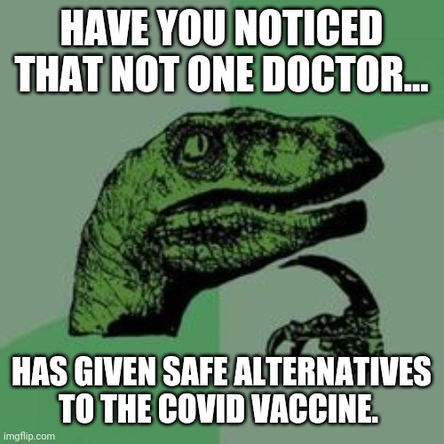 They always give alternatives except for this. | HAVE YOU NOTICED THAT NOT ONE DOCTOR... HAS GIVEN SAFE ALTERNATIVES TO THE COVID VACCINE. | image tagged in memes | made w/ Imgflip meme maker