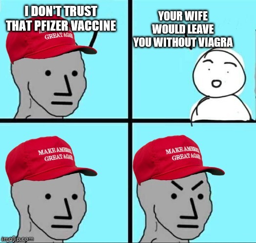 MAGA NPC (AN AN0NYM0US TEMPLATE) | YOUR WIFE WOULD LEAVE YOU WITHOUT VIAGRA; I DON'T TRUST THAT PFIZER VACCINE | image tagged in maga npc an an0nym0us template | made w/ Imgflip meme maker