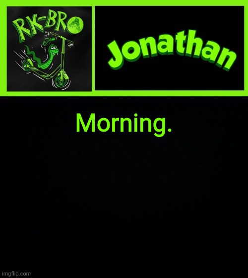 Morning. | image tagged in jonathan the bro | made w/ Imgflip meme maker