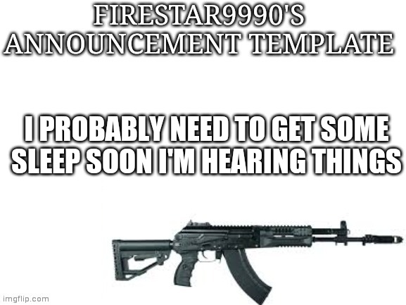 Firestar9990 announcement template (better) | I PROBABLY NEED TO GET SOME SLEEP SOON I'M HEARING THINGS | image tagged in firestar9990 announcement template better | made w/ Imgflip meme maker