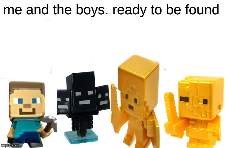 Me And The Boys | me and the boys. ready to be found | image tagged in memes,me and the boys | made w/ Imgflip meme maker